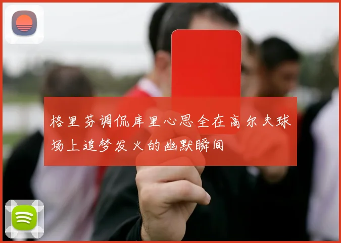 格里芬调侃库里心思全在高尔夫球场上追梦发火的幽默瞬间