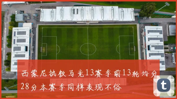 西蒙尼执教马竞13赛季前13轮均分28分本赛季同样表现不俗
