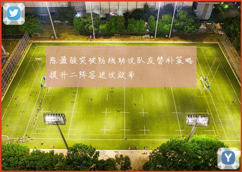 陈盈骏突破防线助攻队友替补策略提升二阵容进攻效率