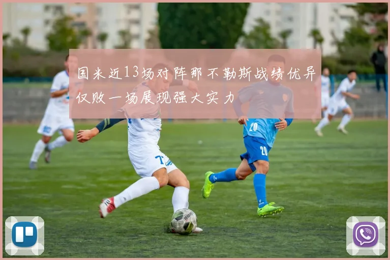 国米近13场对阵那不勒斯战绩优异仅败一场展现强大实力