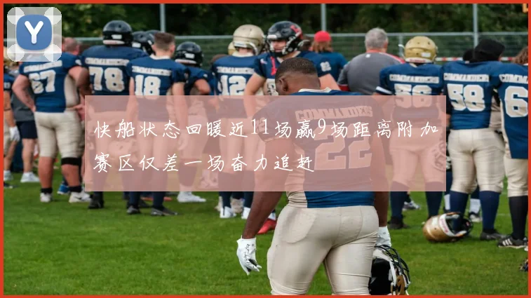 快船状态回暖近11场赢9场距离附加赛区仅差一场奋力追赶