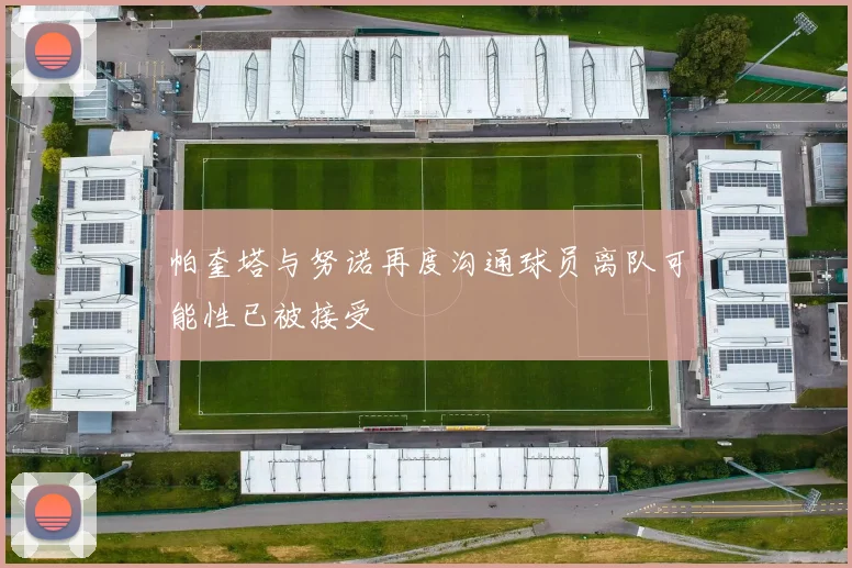 帕奎塔与努诺再度沟通球员离队可能性已被接受