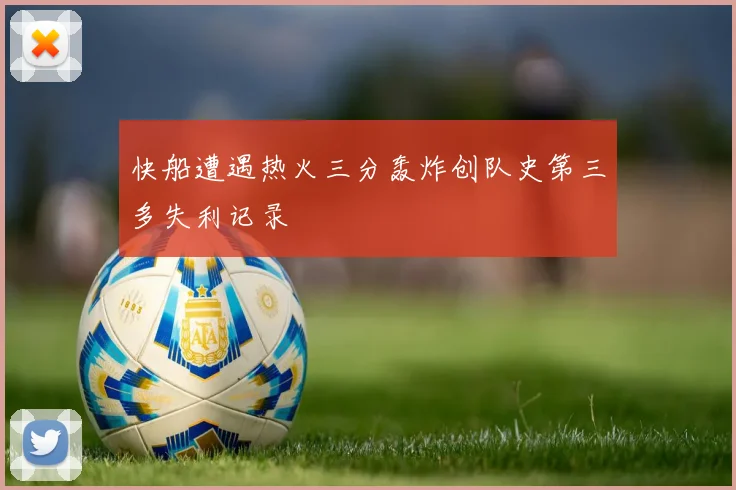 快船遭遇热火三分轰炸创队史第三多失利记录